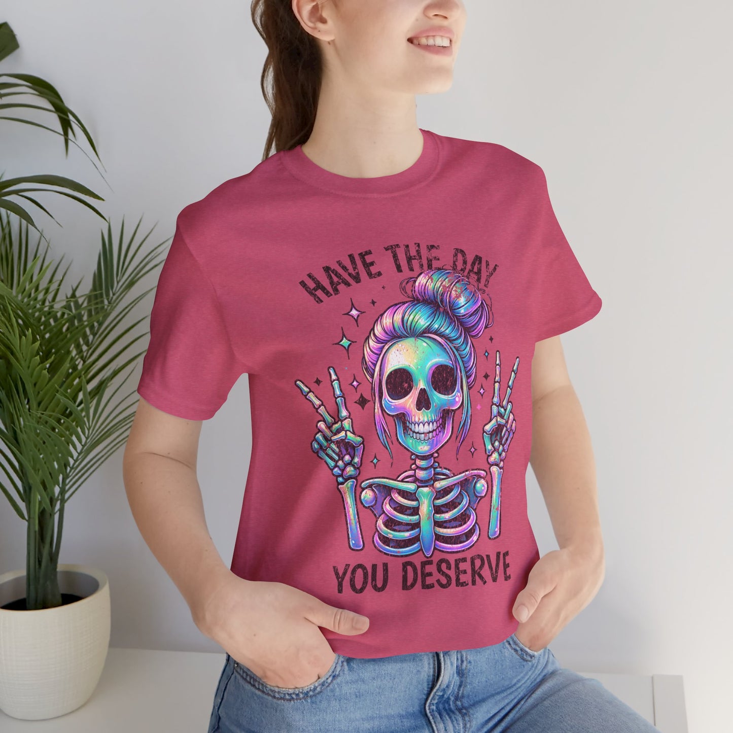Have The Day You Deserve Unisex Jersey Short Sleeve Tee