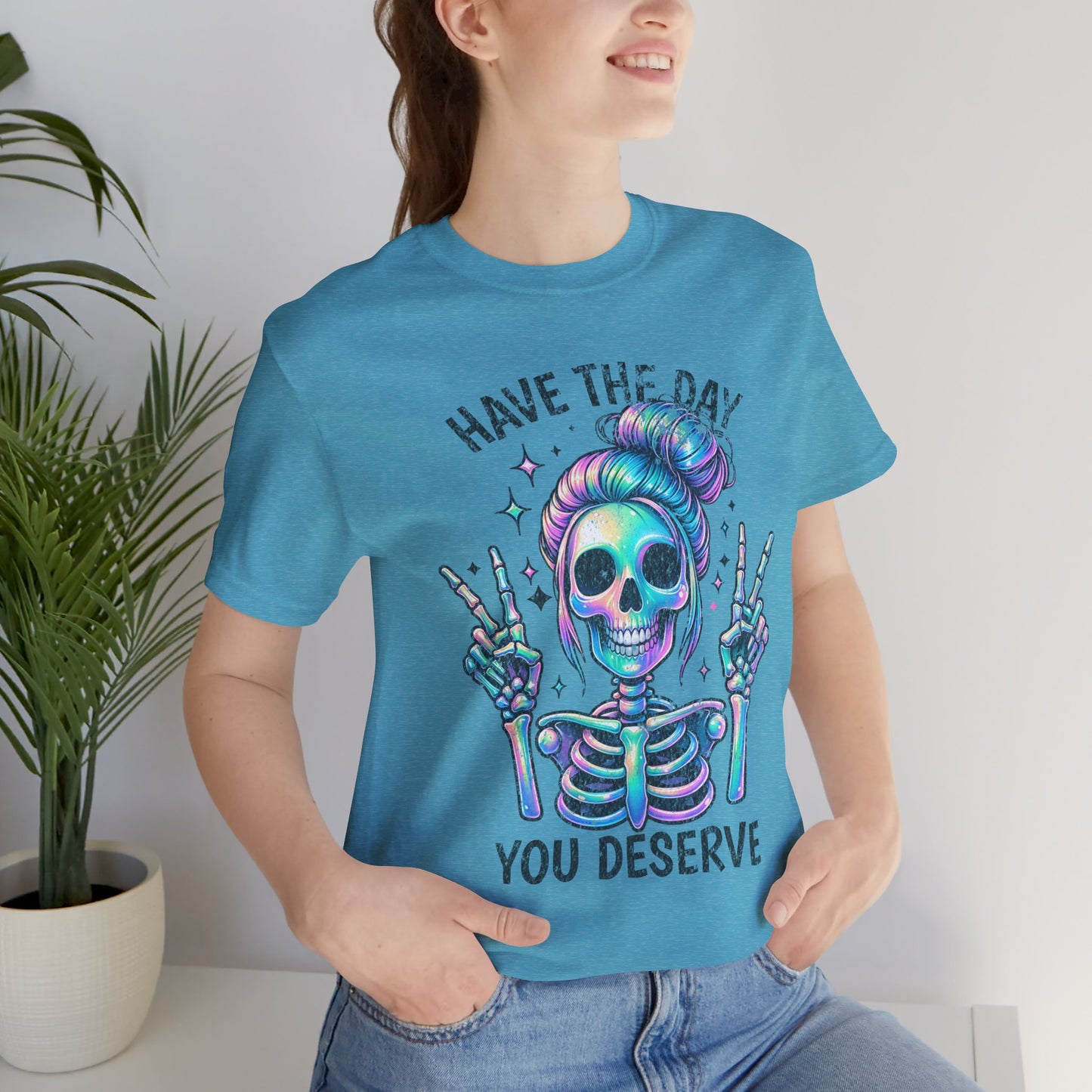 Have The Day You Deserve Unisex Jersey Short Sleeve Tee