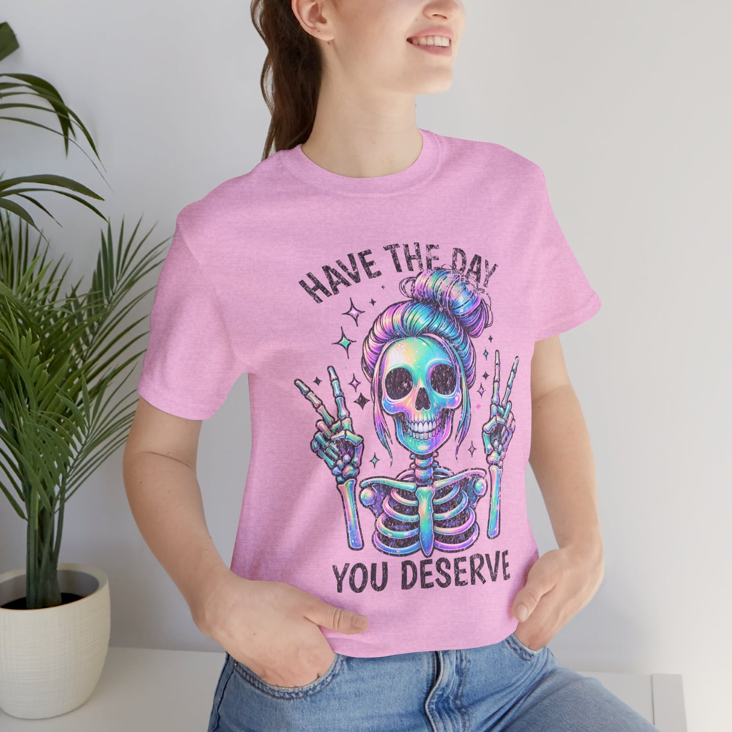Have The Day You Deserve Unisex Jersey Short Sleeve Tee