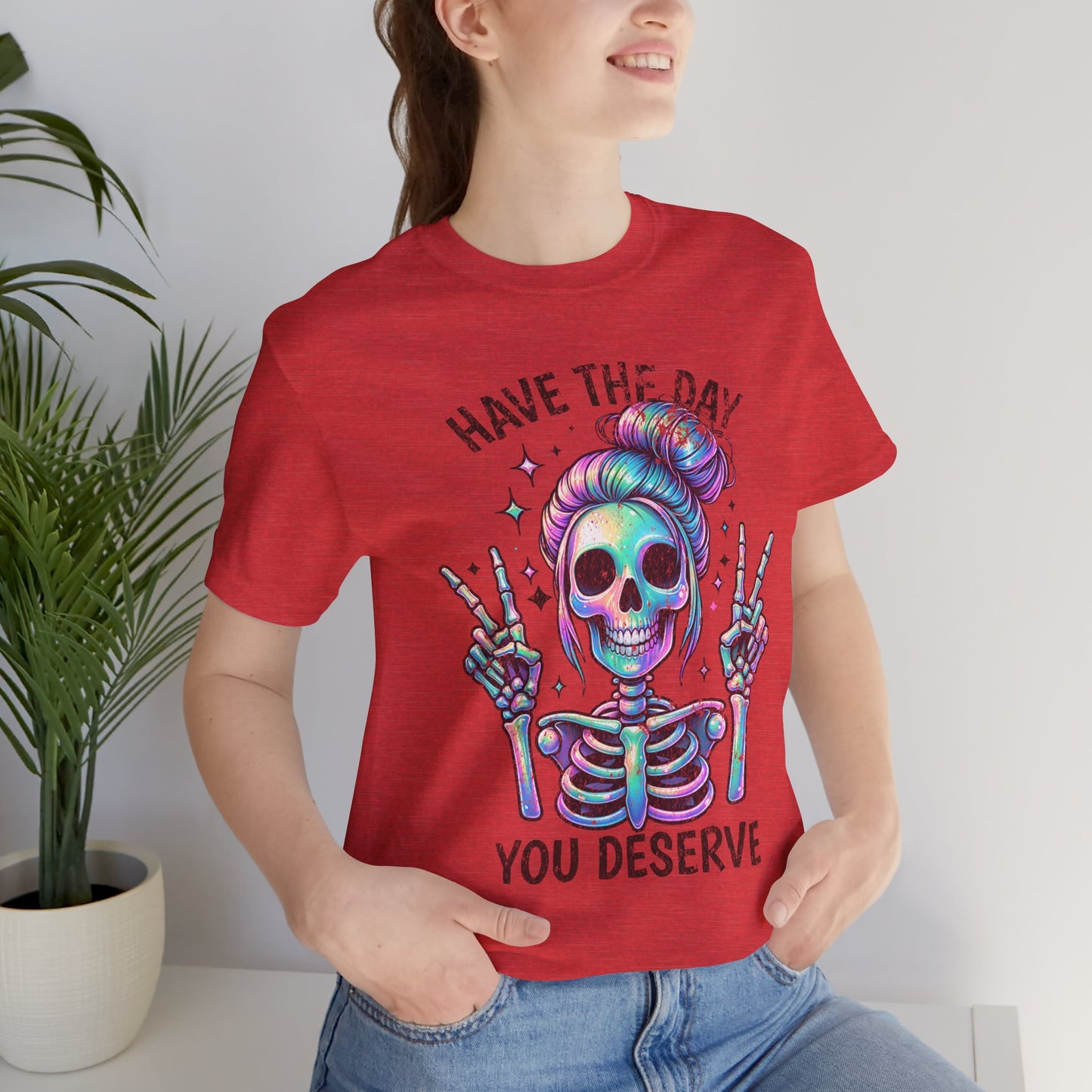 Have The Day You Deserve Unisex Jersey Short Sleeve Tee
