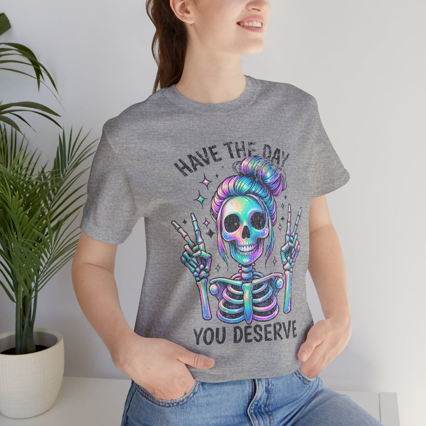 Have The Day You Deserve Unisex Jersey Short Sleeve Tee