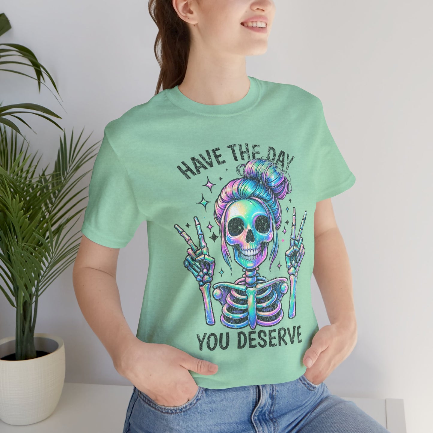 Have The Day You Deserve Unisex Jersey Short Sleeve Tee