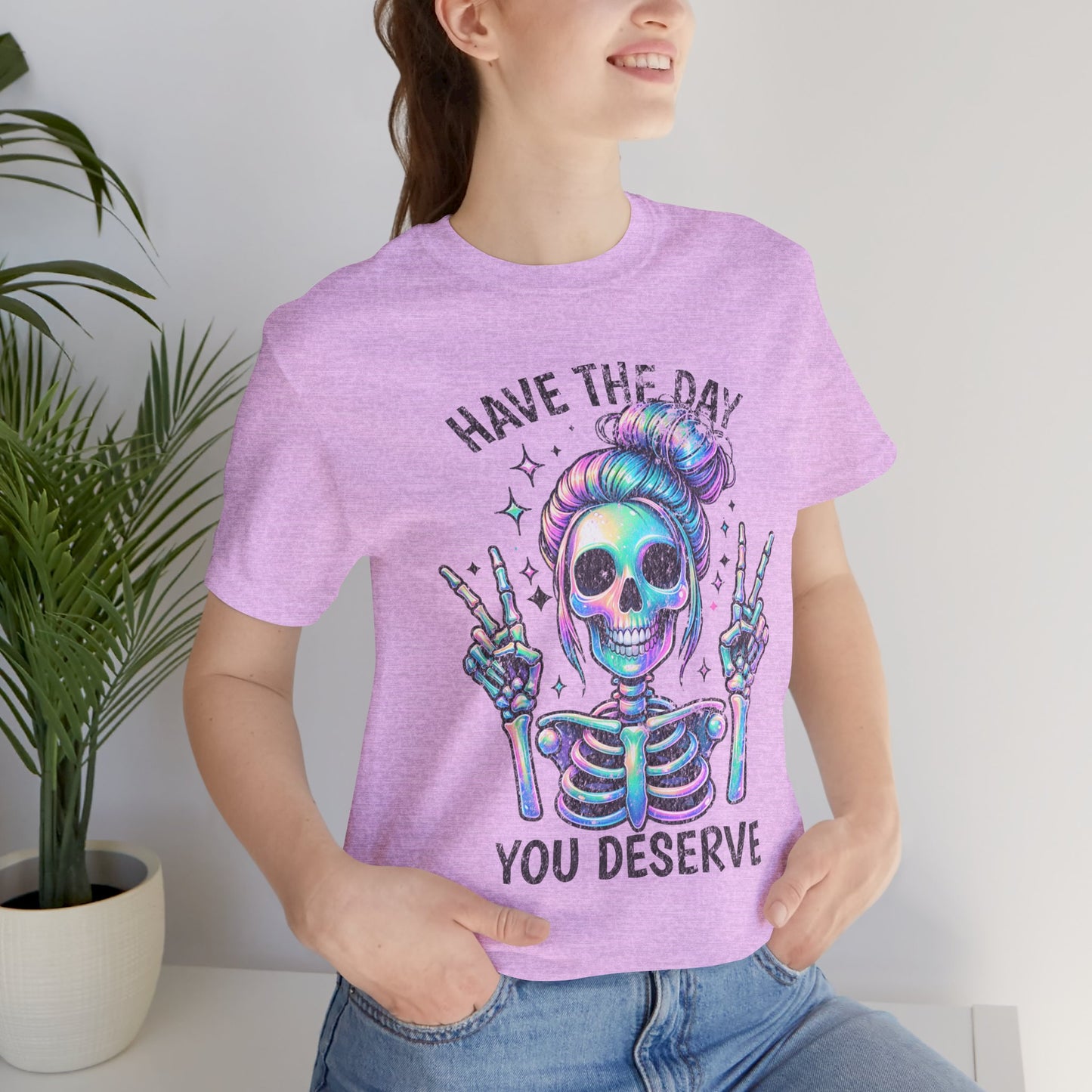 Have The Day You Deserve Unisex Jersey Short Sleeve Tee