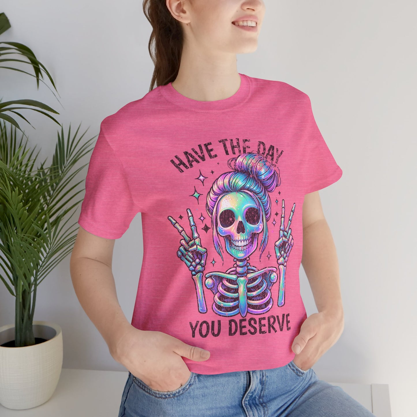 Have The Day You Deserve Unisex Jersey Short Sleeve Tee